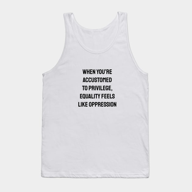When you’re accustomed to privilege, equality feels like oppression - feminist anti racist social justice Tank Top by InspireMe